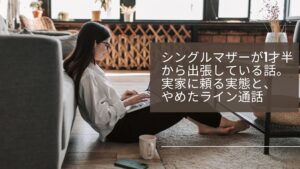 シングルマザーが1才半から出張している話。実家に頼る実態と、やめたライン通話